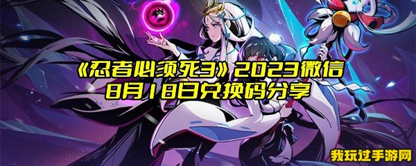 《忍者必须死3》2023微信8月18日兑换码分享