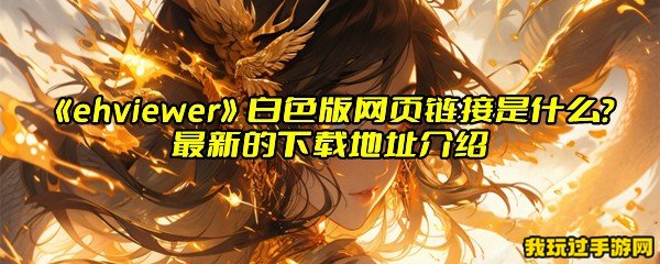 《ehviewer》白色版网页链接是什么？最新的下载地址介绍