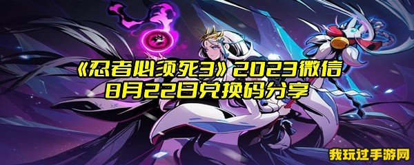 《忍者必须死3》2023微信8月22日兑换码分享