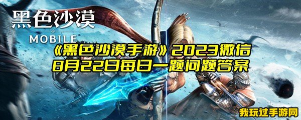 《黑色沙漠手游》2023微信8月22日每日一题问题答案