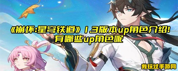 《崩坏：星穹铁道》1.3版本up角色介绍！有哪些up角色呢