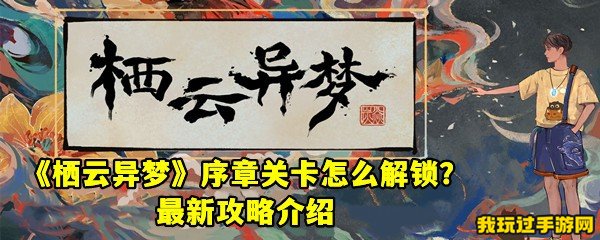 《栖云异梦》序章关卡怎么解锁？最新攻略介绍