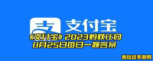 《支付宝》2023蚂蚁庄园8月25日每日一题答案