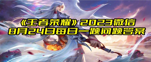 《王者荣耀》2023微信8月24日每日一题问题答案