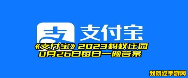 《支付宝》2023蚂蚁庄园8月26日每日一题答案