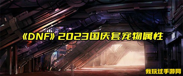 《DNF》2023国庆套宠物属性