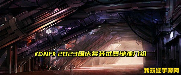 《DNF》2023国庆套装武器外观介绍