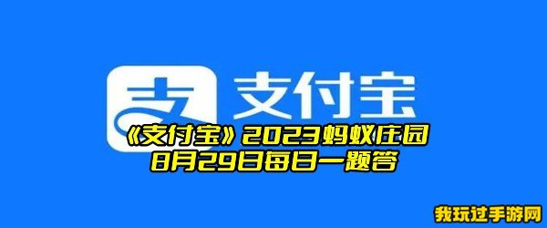 《支付宝》2023蚂蚁庄园8月29日每日一题答案