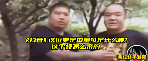 《抖音》这位更是重量级是什么梗？这个梗怎么来的