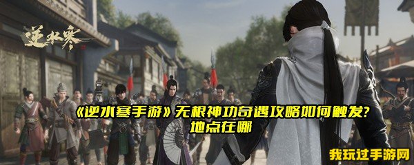 《逆水寒手游》无根神功奇遇攻略如何触发？地点在哪