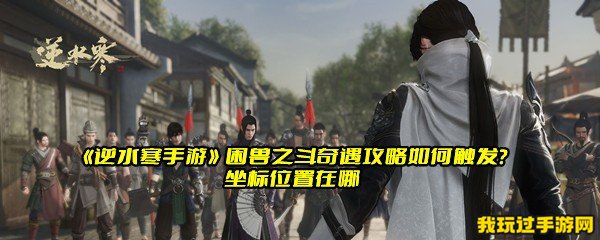 《逆水寒手游》困兽之斗奇遇攻略如何触发？坐标位置在哪