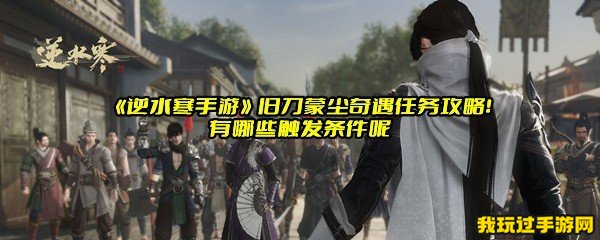 《逆水寒手游》旧刀蒙尘奇遇任务攻略！有哪些触发条件呢