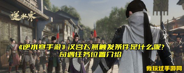 《逆水寒手游》汉宫飞燕触发条件是什么呢？奇遇任务位置介绍