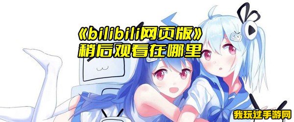 《bilibili网页版》稍后观看在哪里