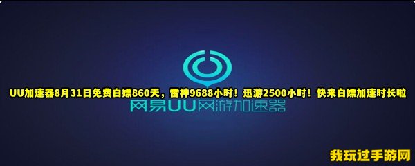 UU加速器8月31日免费白嫖860天，雷神9688小时！迅游2500小时！快来白嫖加速时长啦