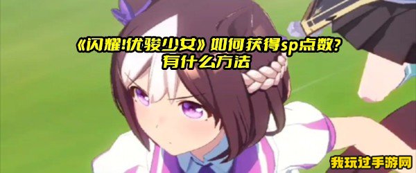 《闪耀！优骏少女》如何获得sp点数？有什么方法