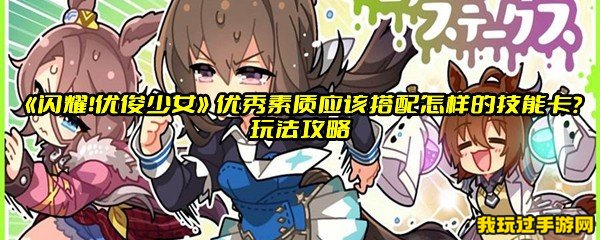 《闪耀！优俊少女》优秀素质应该搭配怎样的技能卡？玩法攻略