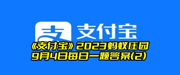 《支付宝》2023蚂蚁庄园9月4日每日一题答案(2)