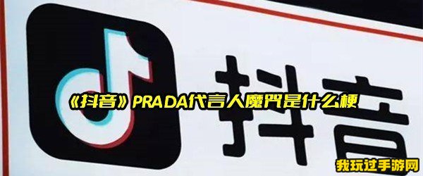 《抖音》PRADA代言人魔咒是什么梗