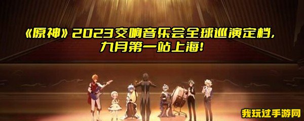 《原神》2023交响音乐会全球巡演定档，九月第一站上海！