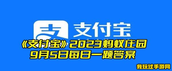 《支付宝》2023蚂蚁庄园9月5日每日一题答案