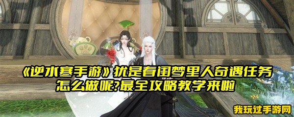 《逆水寒手游》犹是春闺梦里人奇遇任务怎么做呢？最全攻略教学来啦