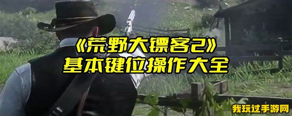 《荒野大镖客2》基本键位操作大全