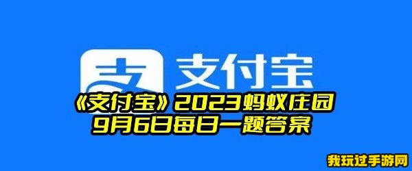 《支付宝》2023蚂蚁庄园9月6日每日一题答案