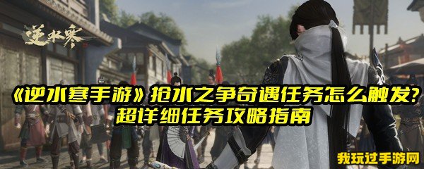 《逆水寒手游》抢水之争奇遇任务怎么触发？超详细任务攻略指南