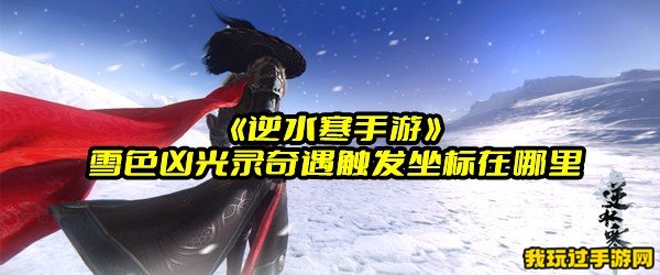 《逆水寒手游》雪色凶光录奇遇触发坐标在哪里