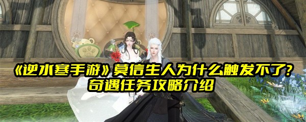 《逆水寒手游》莫信生人为什么触发不了？奇遇任务攻略介绍