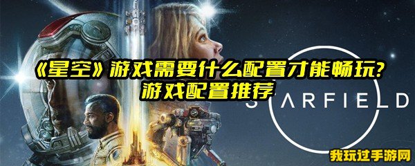 《星空》游戏需要什么配置才能畅玩？游戏配置推荐