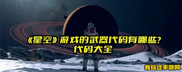 《星空》游戏的武器代码有哪些？代码大全