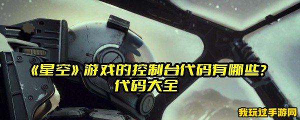 《星空》游戏的控制台代码有哪些？代码大全