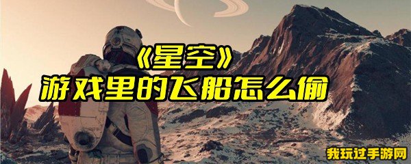 《星空》游戏里的飞船怎么偷