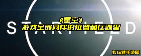 《星空》游戏全部同伴的位置都在哪里