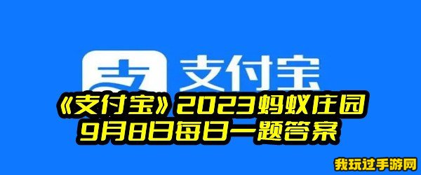 《支付宝》2023蚂蚁庄园9月8日每日一题答案