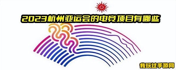 2023杭州亚运会的电竞项目有哪些