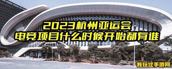 2023杭州亚运会电竞项目什么时候开始都有谁