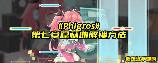 《Phigros》第七章隐藏曲解锁方法