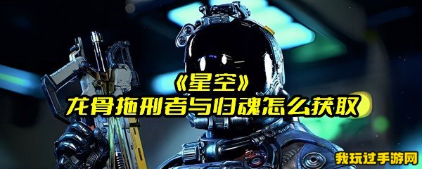 《星空》龙骨拖刑者与归魂怎么获取