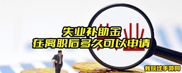 失业补助金在离职后多久可以申请