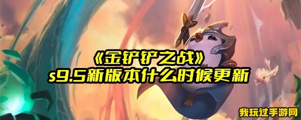 《金铲铲之战》s9.5新版本什么时候更新