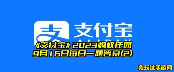 《支付宝》2023蚂蚁庄园9月16日每日一题答案(2)