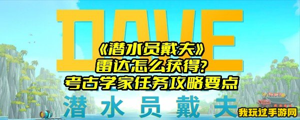 《潜水员戴夫》雷达怎么获得？考古学家任务攻略要点