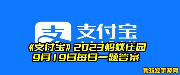 《支付宝》2023蚂蚁庄园9月19日每日一题答案