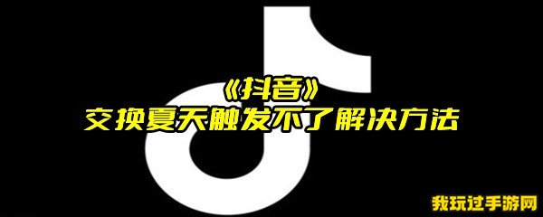 《抖音》交换夏天触发不了解决方法