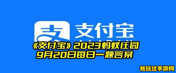 《支付宝》2023蚂蚁庄园9月20日每日一题答案