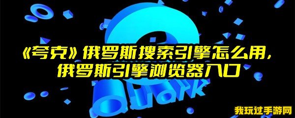 《夸克》俄罗斯搜索引擎怎么用，俄罗斯引擎浏览器入口