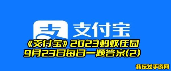 《支付宝》2023蚂蚁庄园9月23日每日一题答案(2)